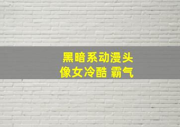 黑暗系动漫头像女冷酷 霸气